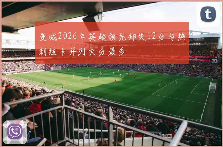 曼城2026年英超领先却失12分与热刺纽卡并列失分最多
