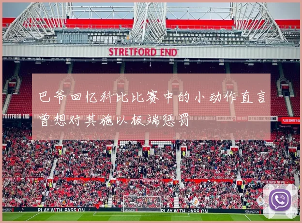 巴爷回忆科比比赛中的小动作直言曾想对其施以极端惩罚
