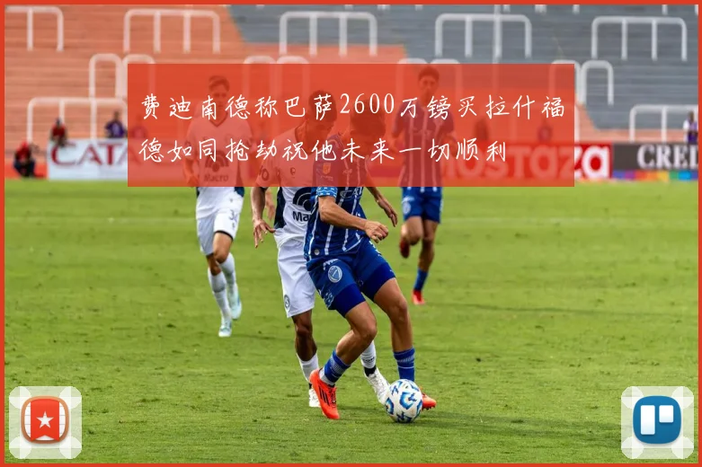 费迪南德称巴萨2600万镑买拉什福德如同抢劫祝他未来一切顺利