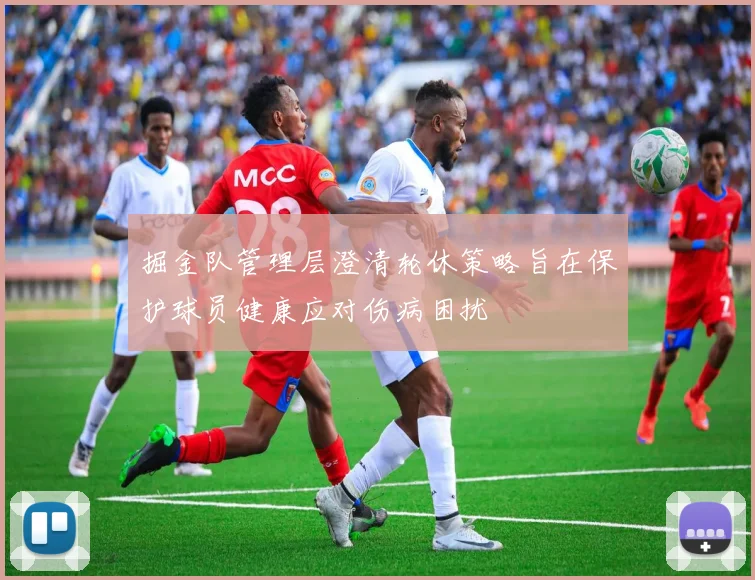 掘金队管理层澄清轮休策略旨在保护球员健康应对伤病困扰