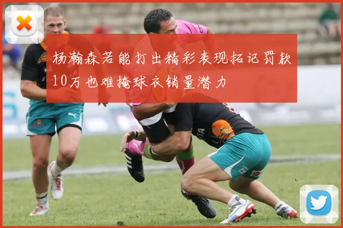 杨瀚森若能打出精彩表现拓记罚款10万也难掩球衣销量潜力
