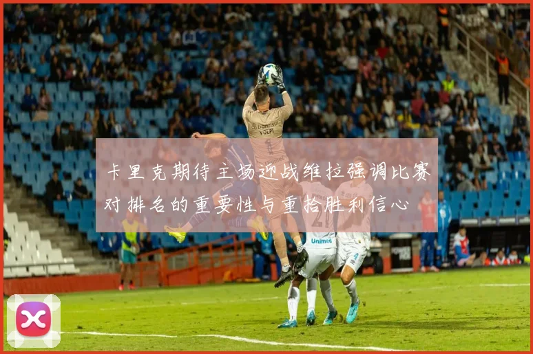 卡里克期待主场迎战维拉强调比赛对排名的重要性与重拾胜利信心