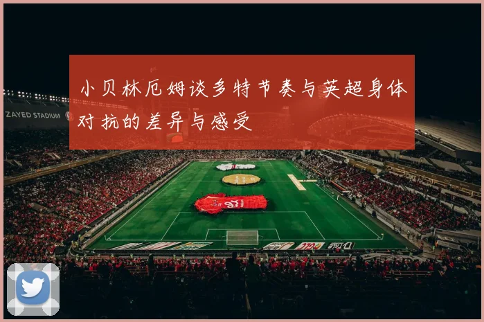 小贝林厄姆谈多特节奏与英超身体对抗的差异与感受