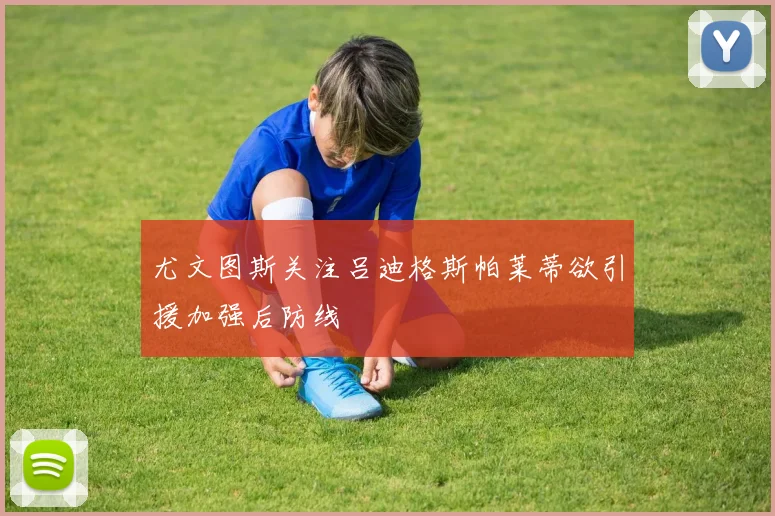 尤文图斯关注吕迪格斯帕莱蒂欲引援加强后防线