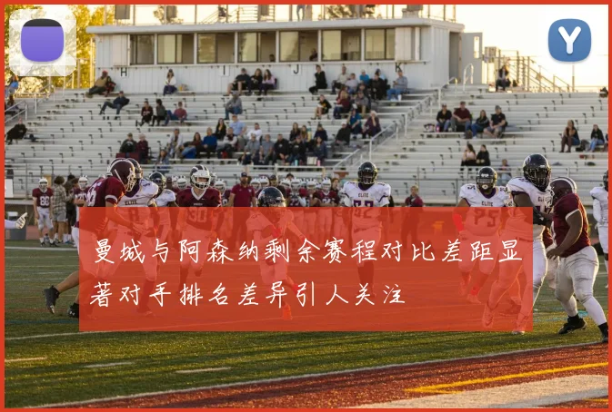 曼城与阿森纳剩余赛程对比差距显著对手排名差异引人关注