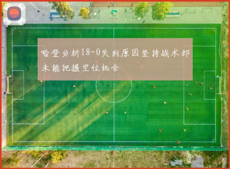 哈登分析18-0失利原因坚持战术却未能把握空位机会