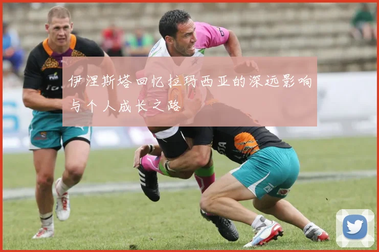 伊涅斯塔回忆拉玛西亚的深远影响与个人成长之路