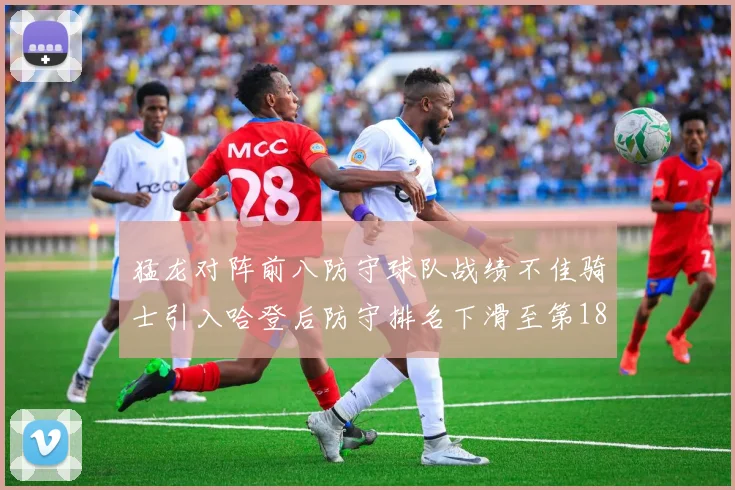 猛龙对阵前八防守球队战绩不佳骑士引入哈登后防守排名下滑至第18位