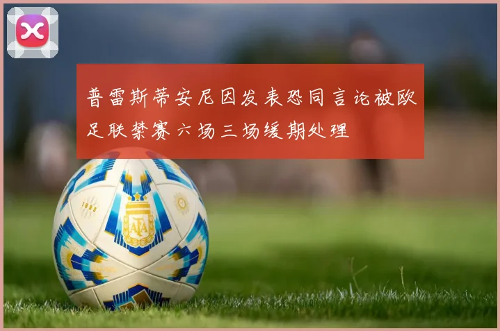 普雷斯蒂安尼因发表恐同言论被欧足联禁赛六场三场缓期处理