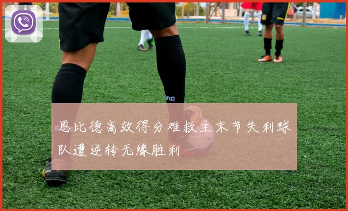 恩比德高效得分难救主末节失利球队遭逆转无缘胜利